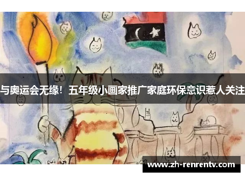 与奥运会无缘！五年级小画家推广家庭环保意识惹人关注